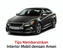 Tips Membersihkan Interior Mobil dengan Aman
